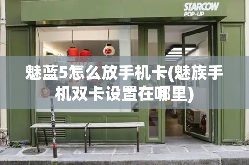 魅蓝5怎么放手机卡(魅族手机双卡设置在哪里)