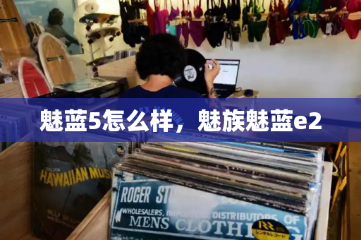 魅蓝5怎么样，魅族魅蓝e2
