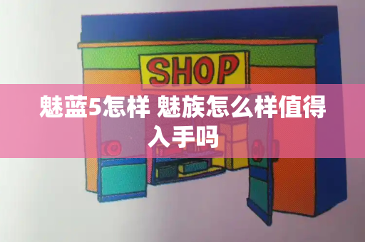 魅蓝5怎样 魅族怎么样值得入手吗-第1张图片-星选测评
