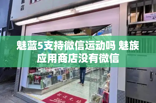 魅蓝5支持微信运动吗 魅族应用商店没有微信