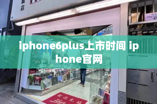 iphone6plus上市时间 iphone官网