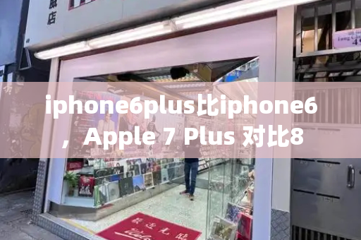 iphone6plus比iphone6，Apple 7 Plus 对比8