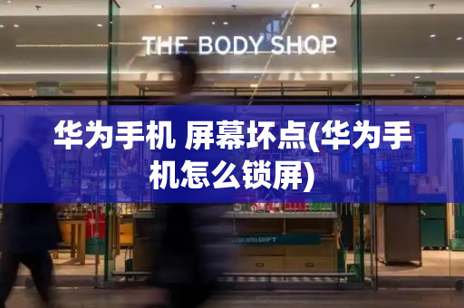 华为手机 屏幕坏点(华为手机怎么锁屏)-第1张图片-星选测评
