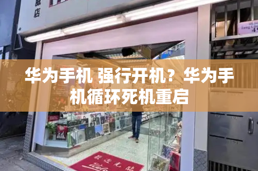 华为手机 强行开机？华为手机循环死机重启