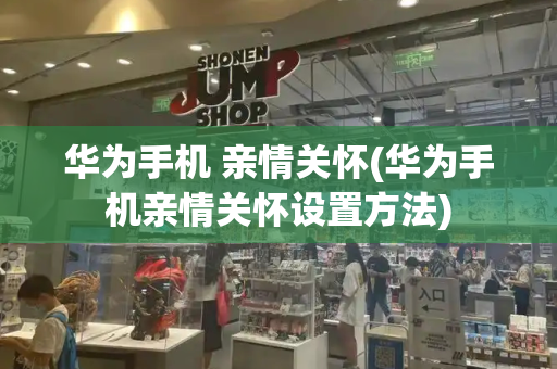 华为手机 亲情关怀(华为手机亲情关怀设置方法)