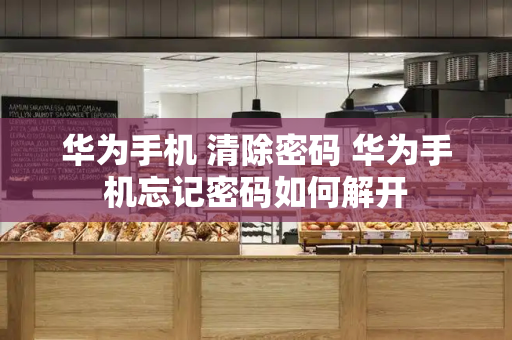 华为手机 清除密码 华为手机忘记密码如何解开