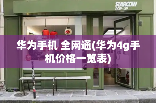 华为手机 全网通(华为4g手机价格一览表)