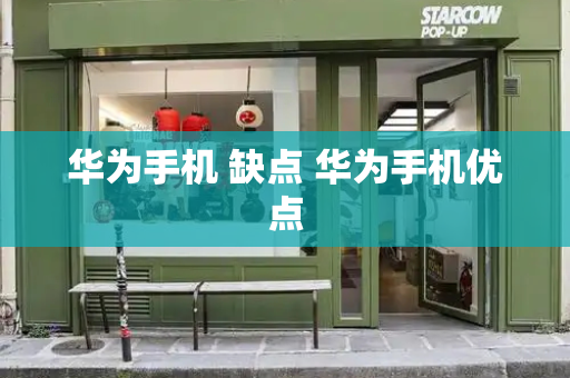 华为手机 缺点 华为手机优点