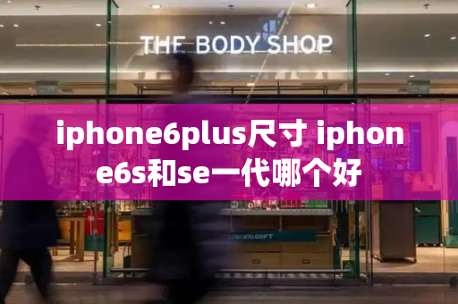 iphone6plus尺寸 iphone6s和se一代哪个好