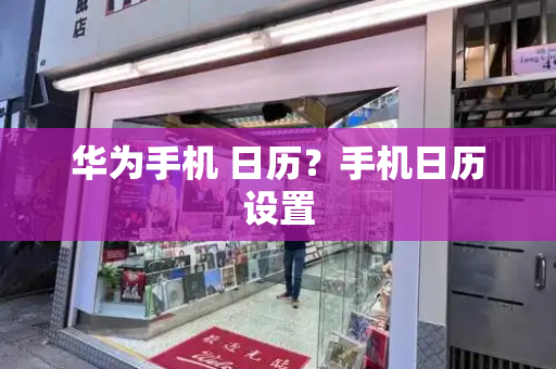 华为手机 日历？手机日历设置-第1张图片-星选测评