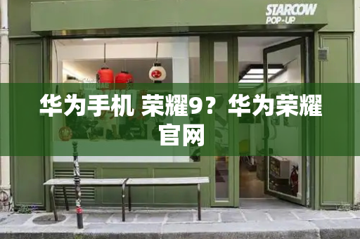 华为手机 荣耀9？华为荣耀官网-第1张图片-星选测评