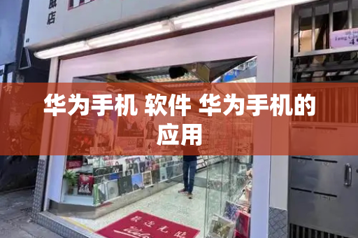 华为手机 软件 华为手机的应用