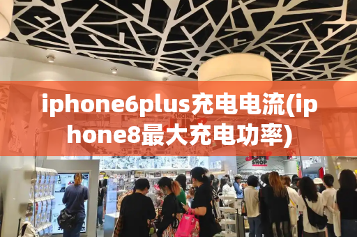 iphone6plus充电电流(iphone8最大充电功率)