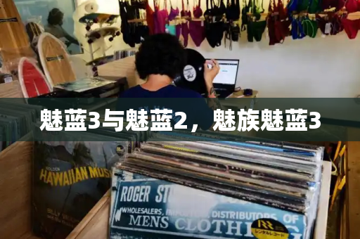 魅蓝3与魅蓝2，魅族魅蓝3-第1张图片-星选测评