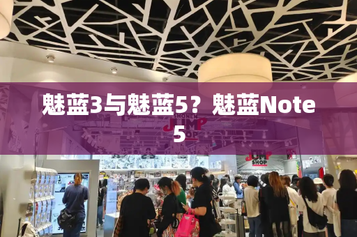 魅蓝3与魅蓝5？魅蓝Note5-第1张图片-星选测评