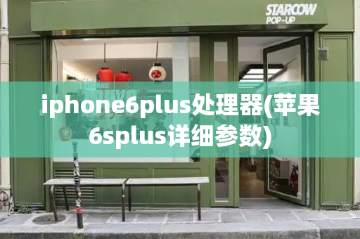 iphone6plus处理器(苹果6splus详细参数)-第1张图片-星选测评