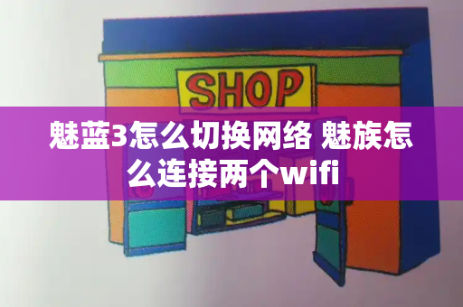 魅蓝3怎么切换网络 魅族怎么连接两个wifi