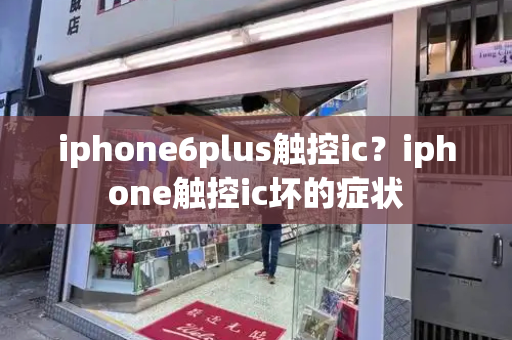 iphone6plus触控ic？iphone触控ic坏的症状