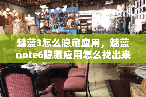 魅蓝3怎么隐藏应用，魅蓝note6隐藏应用怎么找出来