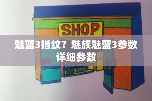 魅蓝3指纹？魅族魅蓝3参数详细参数