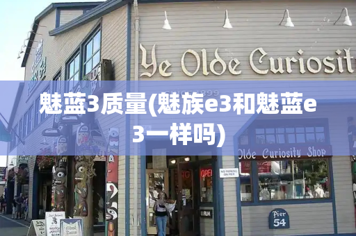 魅蓝3质量(魅族e3和魅蓝e3一样吗)