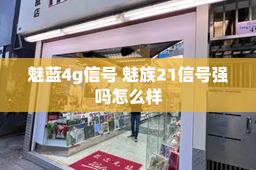 魅蓝4g信号 魅族21信号强吗怎么样