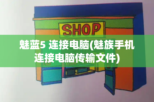魅蓝5 连接电脑(魅族手机连接电脑传输文件)