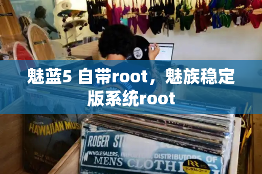 魅蓝5 自带root，魅族稳定版系统root