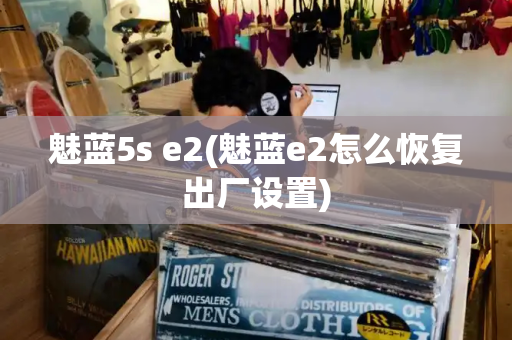 魅蓝5s e2(魅蓝e2怎么恢复出厂设置)
