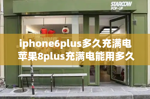 iphone6plus多久充满电 苹果8plus充满电能用多久-第1张图片-星选测评