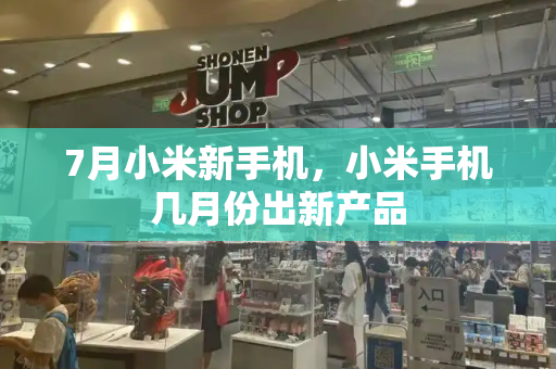 7月小米新手机，小米手机几月份出新产品-第1张图片-星选测评