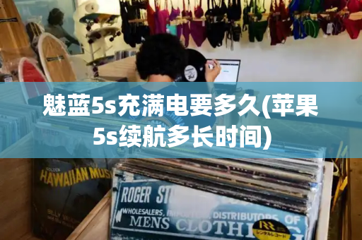 魅蓝5s充满电要多久(苹果5s续航多长时间)