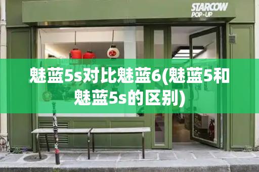 魅蓝5s对比魅蓝6(魅蓝5和魅蓝5s的区别)