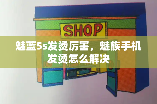 魅蓝5s发烫厉害，魅族手机发烫怎么解决