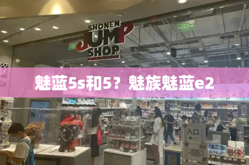 魅蓝5s和5？魅族魅蓝e2-第1张图片-星选测评