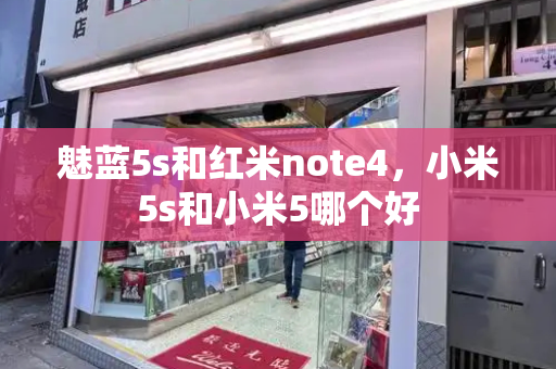 魅蓝5s和红米note4，小米5s和小米5哪个好-第1张图片-星选测评