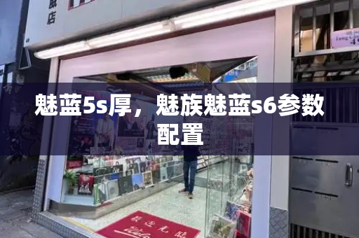 魅蓝5s厚，魅族魅蓝s6参数配置