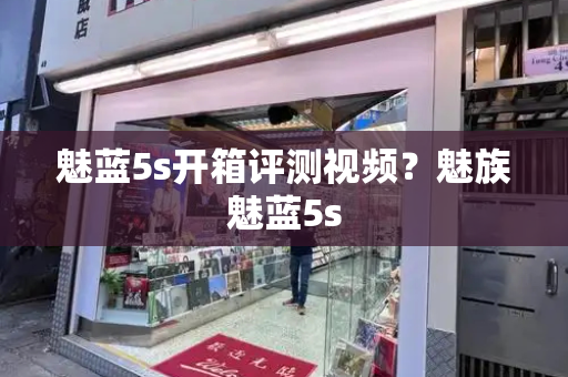 魅蓝5s开箱评测视频？魅族魅蓝5s