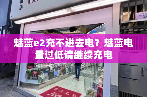 魅蓝e2充不进去电？魅蓝电量过低请继续充电