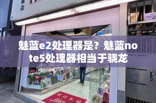 魅蓝e2处理器是？魅蓝note5处理器相当于骁龙