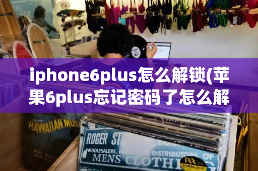 iphone6plus怎么解锁(苹果6plus忘记密码了怎么解锁)