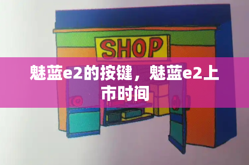 魅蓝e2的按键，魅蓝e2上市时间-第1张图片-星选测评