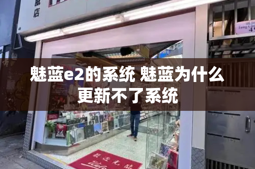 魅蓝e2的系统 魅蓝为什么更新不了系统-第1张图片-星选测评