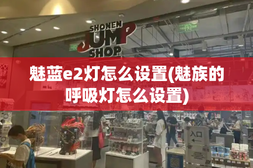 魅蓝e2灯怎么设置(魅族的呼吸灯怎么设置)-第1张图片-星选测评