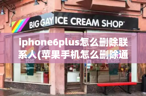 iphone6plus怎么删除联系人(苹果手机怎么删除通讯录联系人)