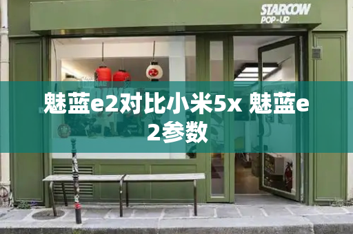 魅蓝e2对比小米5x 魅蓝e2参数