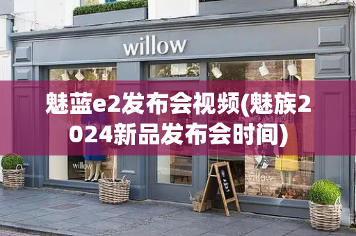 魅蓝e2发布会视频(魅族2024新品发布会时间)