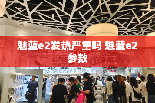 魅蓝e2发热严重吗 魅蓝e2参数