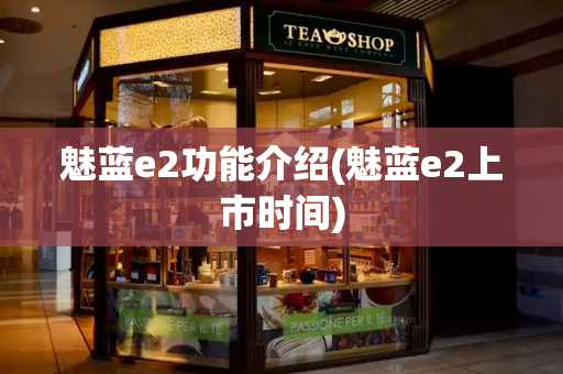 魅蓝e2功能介绍(魅蓝e2上市时间)-第1张图片-星选测评