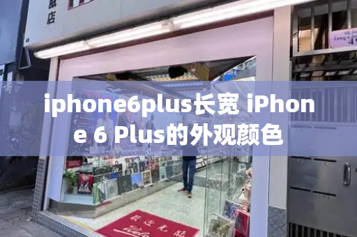 iphone6plus长宽 iPhone 6 Plus的外观颜色